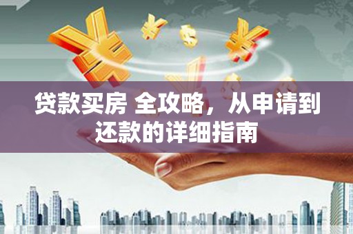 洞头贷款买房 全攻略，从申请到还款的详细指南