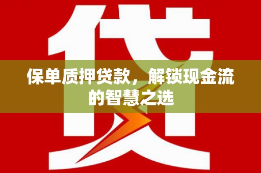 洞头保单质押贷款，解锁现金流的智慧之选