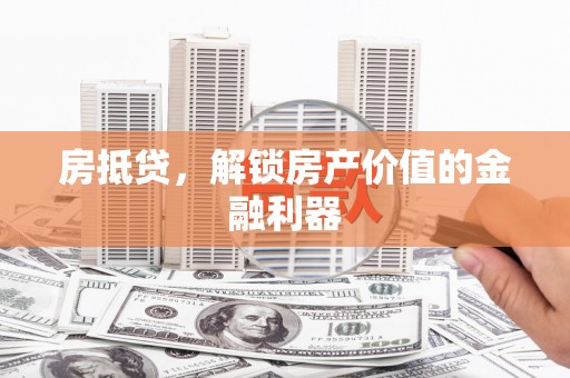 洞头房抵贷，解锁房产价值的金融利器