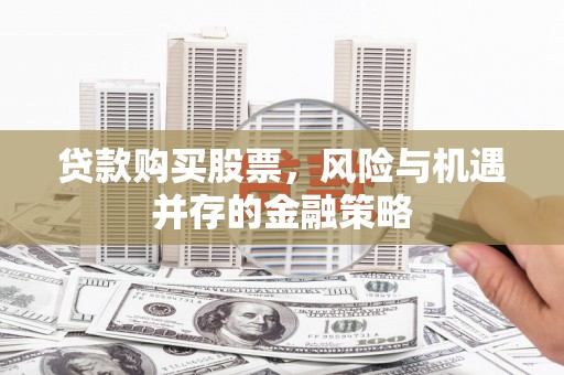 洞头贷款购买股票，风险与机遇并存的金融策略