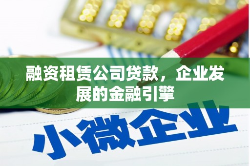 洞头融资租赁公司贷款，企业发展的金融引擎