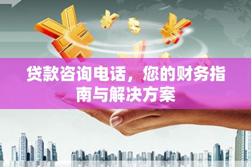 洞头贷款咨询电话，您的财务指南与解决方案