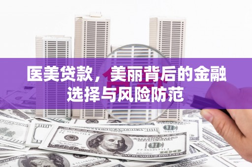 洞头医美贷款，美丽背后的金融选择与风险防范