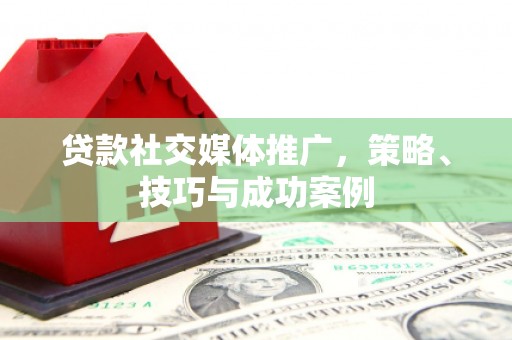 洞头贷款社交媒体推广，策略、技巧与成功案例