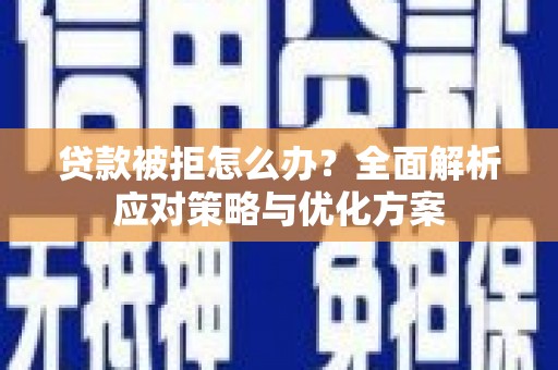 洞头贷款被拒怎么办？全面解析应对策略与优化方案